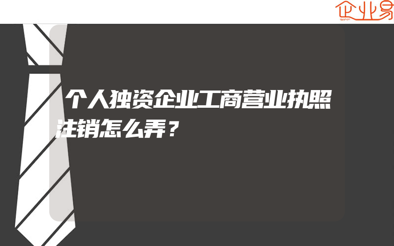 个人独资企业工商营业执照注销怎么弄？