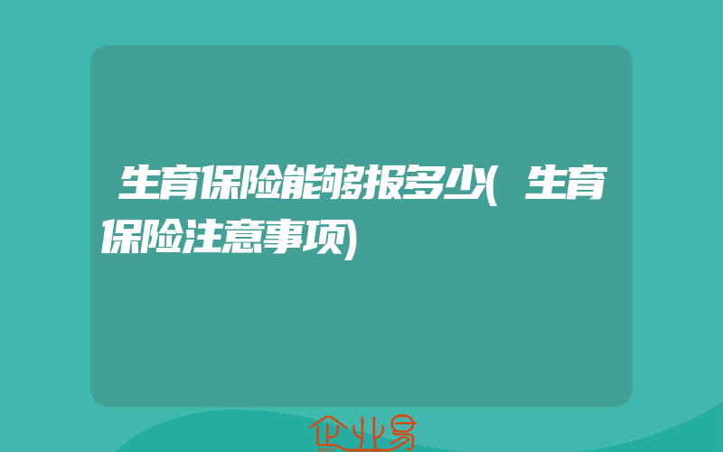 生育保险能够报多少(生育保险注意事项)