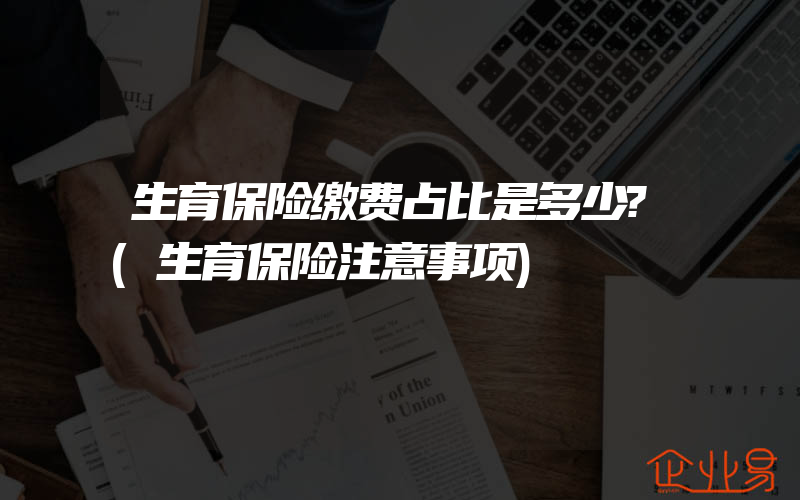 生育保险缴费占比是多少?(生育保险注意事项)