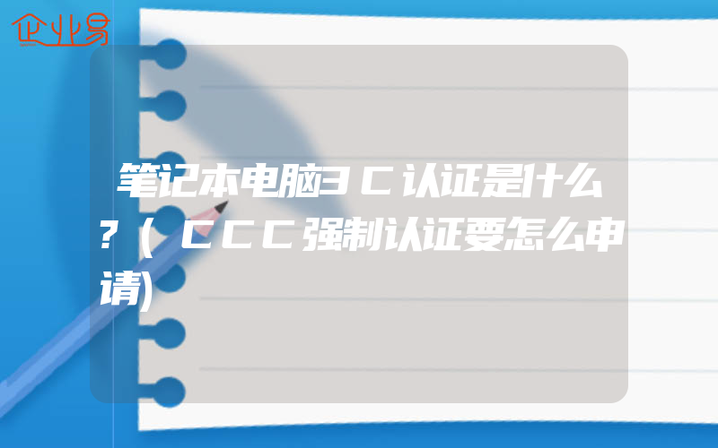 笔记本电脑3C认证是什么?(CCC强制认证要怎么申请)