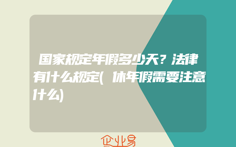 国家规定年假多少天？法律有什么规定(休年假需要注意什么)