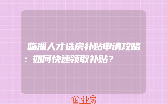 临淄人才选房补贴申请攻略：如何快速领取补贴？