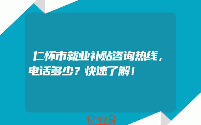 仁怀市就业补贴咨询热线，电话多少？快速了解！