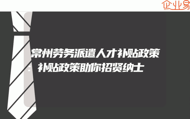 常州劳务派遣人才补贴政策：补贴政策助你招贤纳士