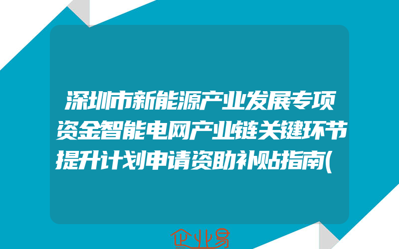 深圳市新能源产业发展专项资金智能电网产业链关键环节提升计划申请资助补贴指南(政策介绍)