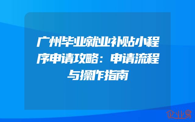 广州毕业就业补贴小程序申请攻略：申请流程与操作指南
