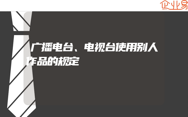 广播电台、电视台使用别人作品的规定