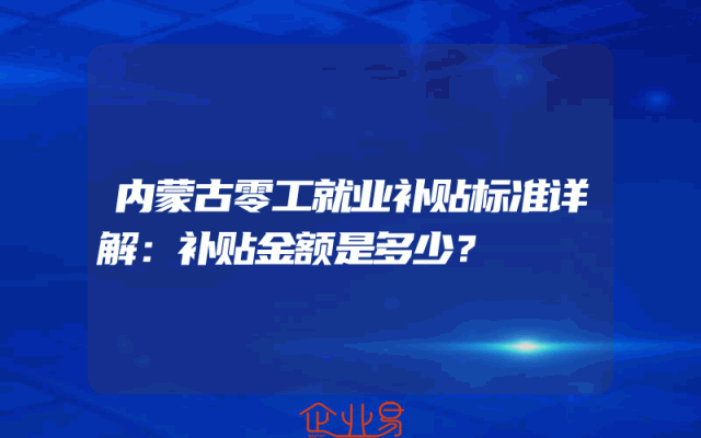 内蒙古零工就业补贴标准详解：补贴金额是多少？