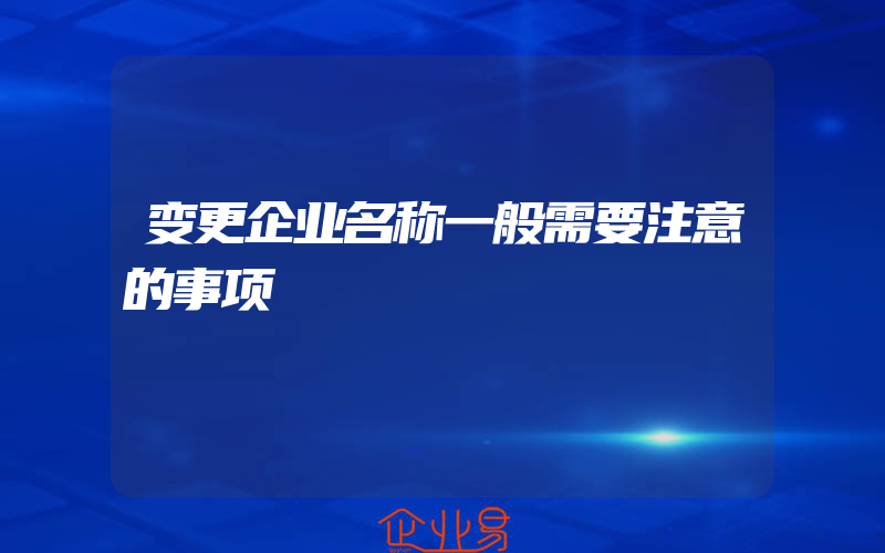 变更企业名称一般需要注意的事项