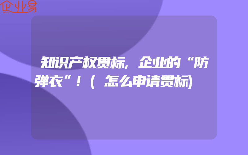 知识产权贯标,企业的“防弹衣”!(怎么申请贯标)