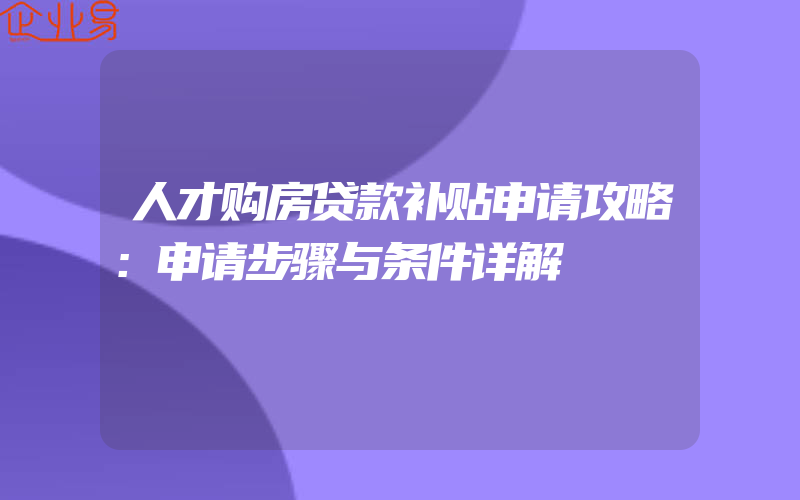 人才购房贷款补贴申请攻略：申请步骤与条件详解