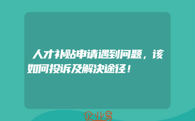 人才补贴申请遇到问题，该如何投诉及解决途径！