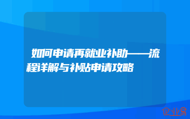 如何申请再就业补助——流程详解与补贴申请攻略