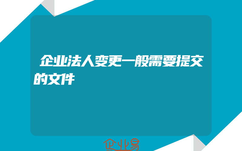 企业法人变更一般需要提交的文件