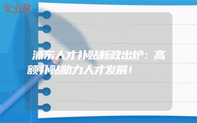 浦东人才补贴新政出炉：高额补贴助力人才发展！