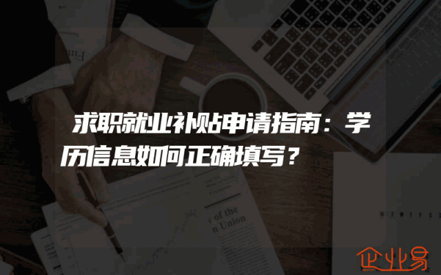 求职就业补贴申请指南：学历信息如何正确填写？
