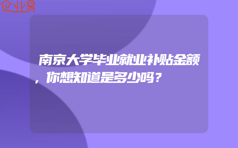 南京大学毕业就业补贴金额，你想知道是多少吗？