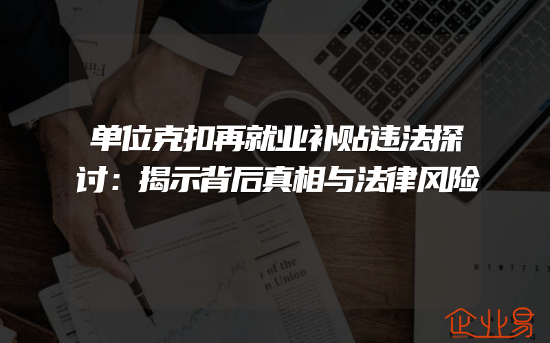 单位克扣再就业补贴违法探讨：揭示背后真相与法律风险