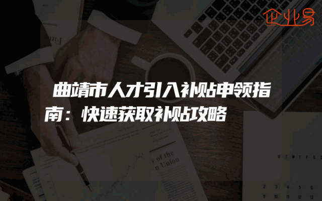 曲靖市人才引入补贴申领指南：快速获取补贴攻略