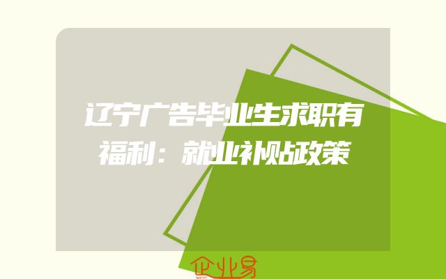 辽宁广告毕业生求职有福利：就业补贴政策