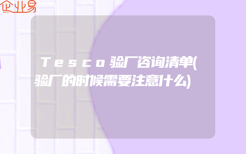 Tesco验厂咨询清单(验厂的时候需要注意什么)