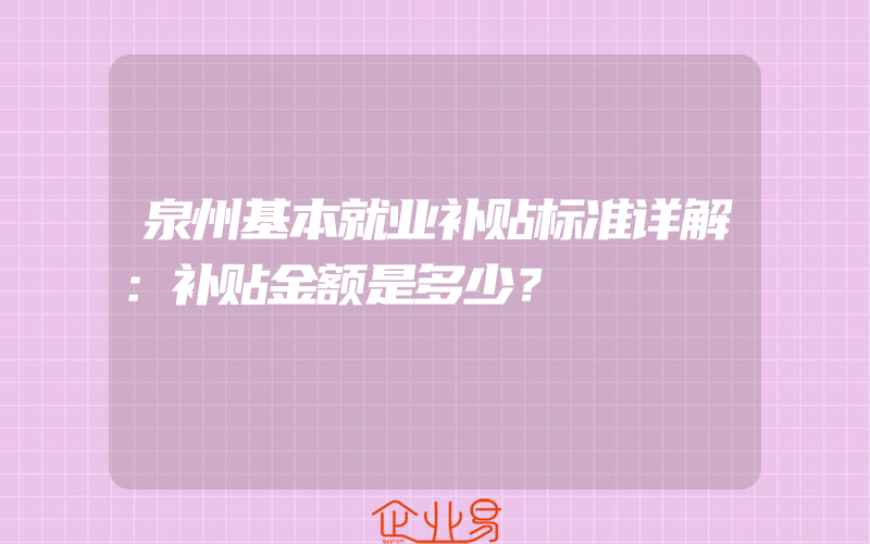 泉州基本就业补贴标准详解：补贴金额是多少？