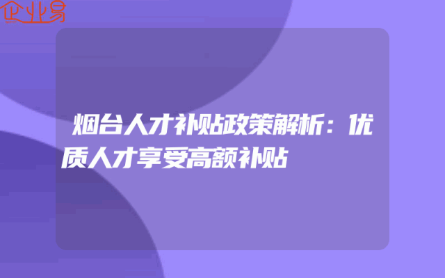 烟台人才补贴政策解析：优质人才享受高额补贴