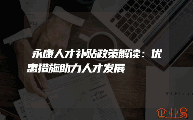 永康人才补贴政策解读：优惠措施助力人才发展