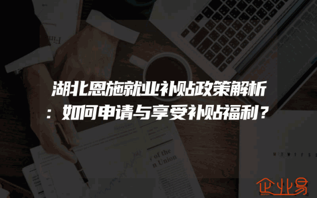 湖北恩施就业补贴政策解析：如何申请与享受补贴福利？
