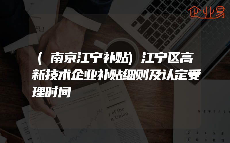 (南京江宁补贴)江宁区高新技术企业补贴细则及认定受理时间