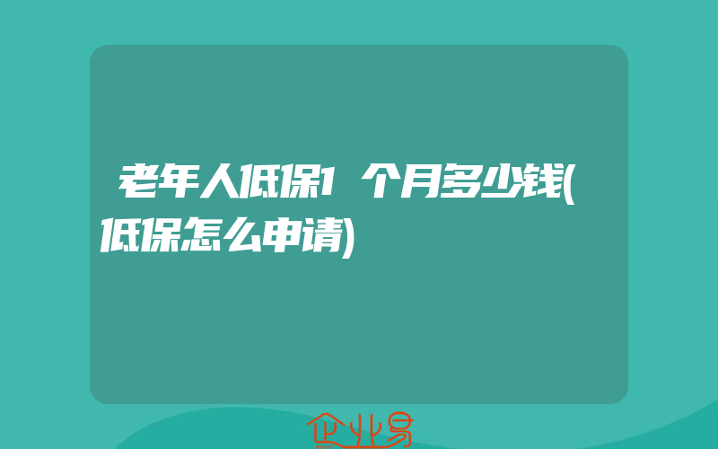 老年人低保1个月多少钱(低保怎么申请)