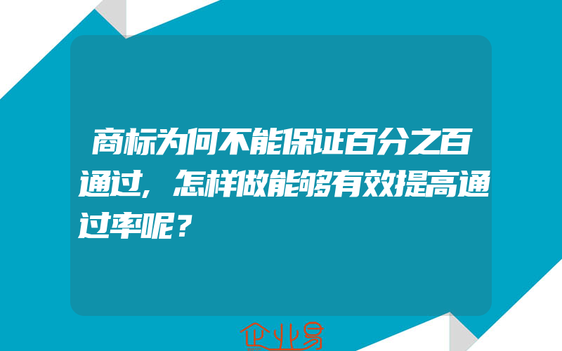 商标为何不能保证百分之百通过,怎样做能够有效提高通过率呢？