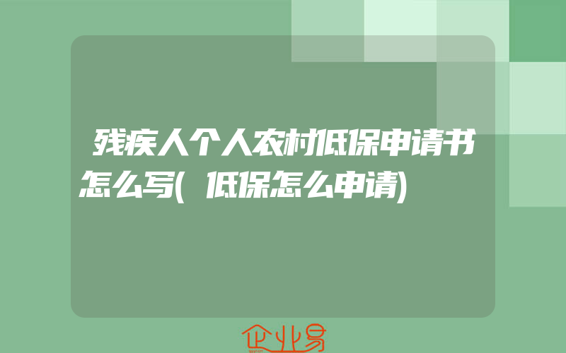 残疾人个人农村低保申请书怎么写(低保怎么申请)