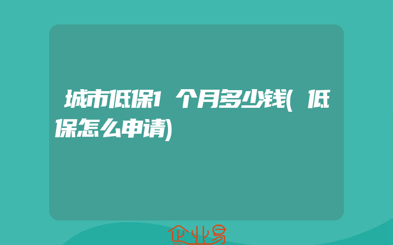 城市低保1个月多少钱(低保怎么申请)