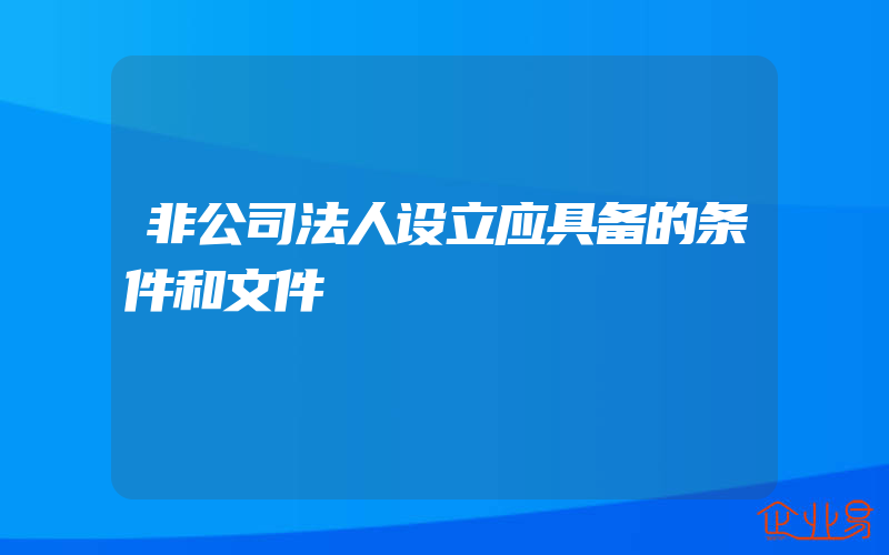 非公司法人设立应具备的条件和文件