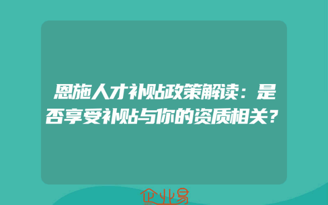 恩施人才补贴政策解读：是否享受补贴与你的资质相关？