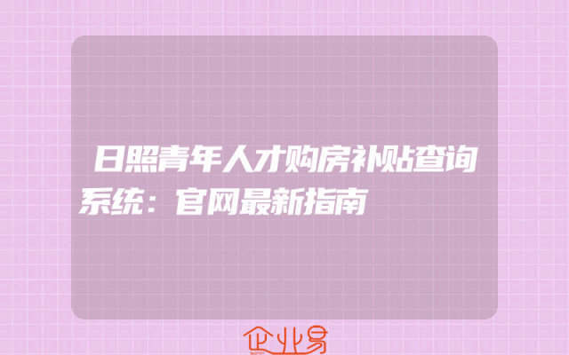 日照青年人才购房补贴查询系统：官网最新指南