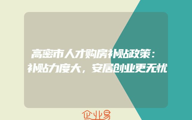 高密市人才购房补贴政策：补贴力度大，安居创业更无忧