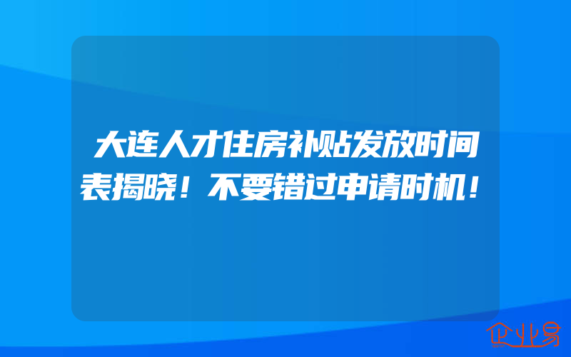 大连人才住房补贴发放时间表揭晓！不要错过申请时机！