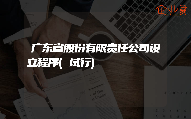 广东省股份有限责任公司设立程序(试行)