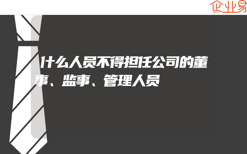 什么人员不得担任公司的董事、监事、管理人员