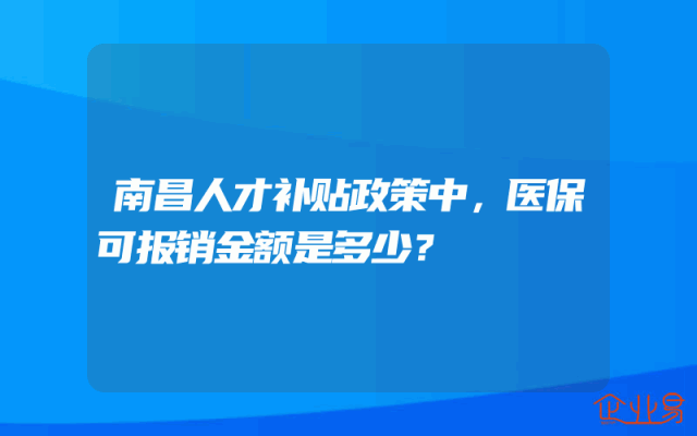 南昌人才补贴政策中，医保可报销金额是多少？