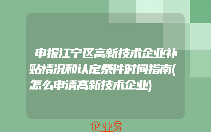 申报江宁区高新技术企业补贴情况和认定条件时间指南(怎么申请高新技术企业)