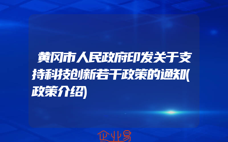 黄冈市人民政府印发关于支持科技创新若干政策的通知(政策介绍)