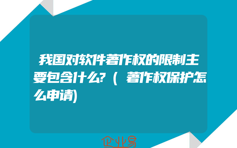 我国对软件著作权的限制主要包含什么?(著作权保护怎么申请)