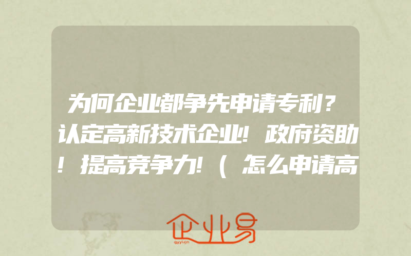 为何企业都争先申请专利？认定高新技术企业!政府资助!提高竞争力!(怎么申请高新技术企业)