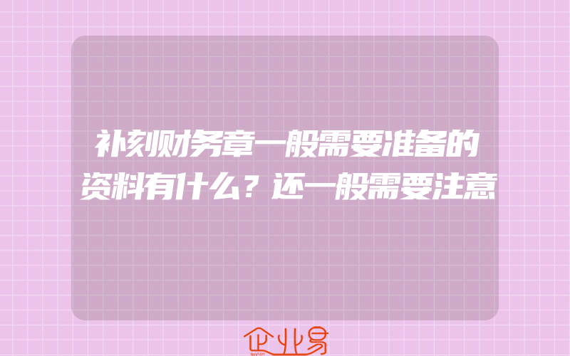 补刻财务章一般需要准备的资料有什么？还一般需要注意