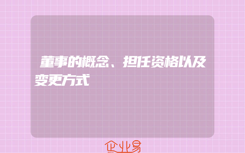 董事的概念、担任资格以及变更方式