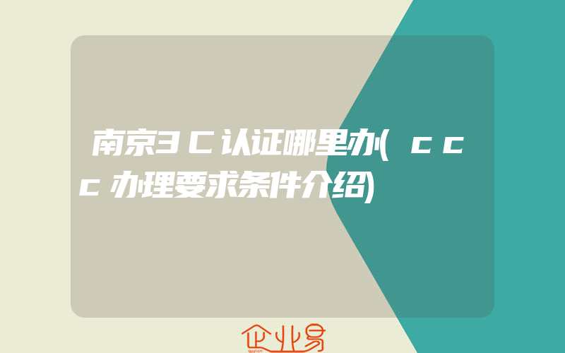 南京3C认证哪里办(ccc办理要求条件介绍)