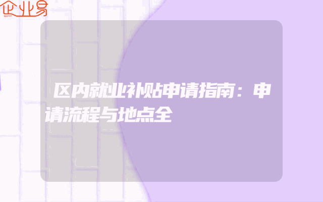 区内就业补贴申请指南：申请流程与地点全